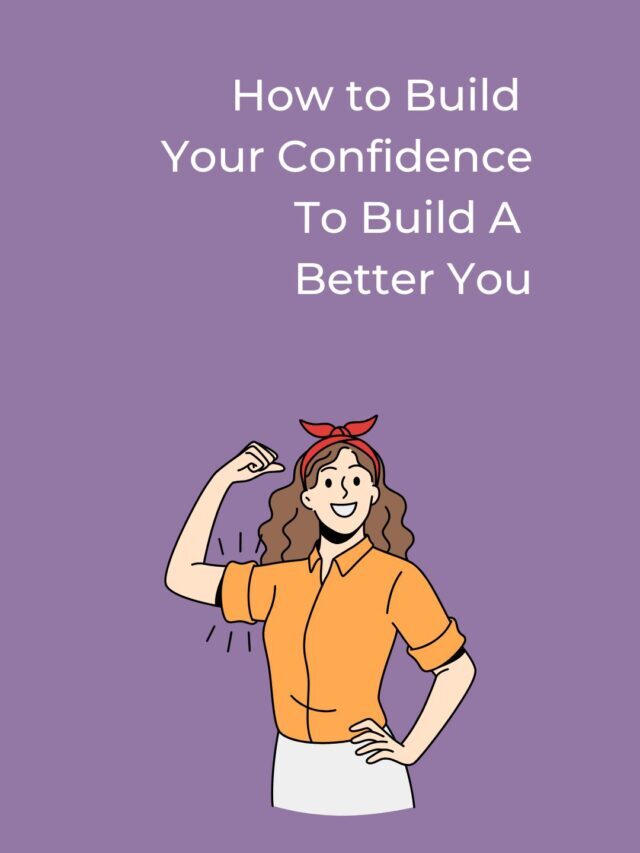 How to Build Your Confidence To Build A Better You